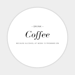 Drink Coffee Because Alcohol At Work Is Frowned On Magnet